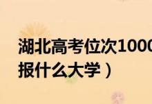 湖北高考位次1000左右推薦什么學(xué)校（適合報什么大學(xué)）