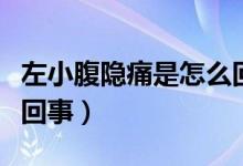 左小腹隱痛是怎么回事女（左小腹隱痛是怎么回事）
