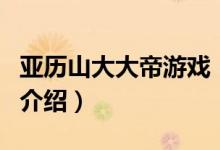 亞歷山大大帝游戲（關于亞歷山大大帝游戲的介紹）