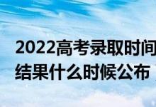 2022高考錄取時間（2022高考本科批次錄取結(jié)果什么時候公布）