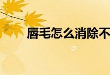 唇毛怎么消除不長（唇毛怎么消除）