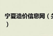 寧夏造價(jià)信息網(wǎng)（關(guān)于寧夏造價(jià)信息網(wǎng)的介紹）