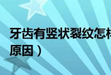 牙齒有豎狀裂紋怎樣修復(fù)（牙齒有裂縫是什么原因）