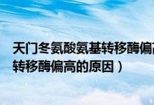 天門冬氨酸氨基轉(zhuǎn)移酶偏高的原因怎么辦（天門冬氨酸氨基轉(zhuǎn)移酶偏高的原因）