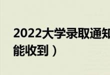 2022大學(xué)錄取通知書會(huì)寄到哪里（什么時(shí)候能收到）