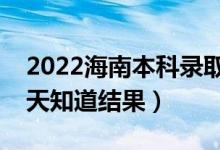 2022海南本科錄取結(jié)果什么時候公布（多少天知道結(jié)果）