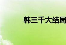 韓三千大結(jié)局（結(jié)局內(nèi)容如下）