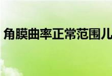 角膜曲率正常范圍兒童（角膜曲率正常范圍）