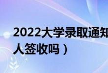 2022大學(xué)錄取通知書用不用本人去領(lǐng)（須本人簽收嗎）