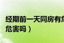 經(jīng)期前一天同房有危害嗎（月經(jīng)前一天同房有危害嗎）