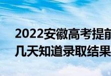 2022安徽高考提前批錄取結(jié)果什么時候出（幾天知道錄取結(jié)果）