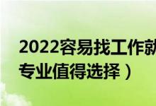 2022容易找工作就業(yè)的二本專業(yè)（哪些二本專業(yè)值得選擇）