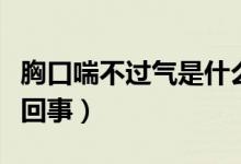 胸口喘不過(guò)氣是什么原因（胸口喘不過(guò)氣怎么回事）