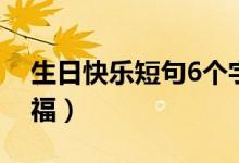 生日快樂短句6個字（有什么6個字的生日祝福）
