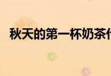 秋天的第一杯奶茶什么梗（是怎么解釋的）