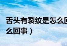 舌頭有裂紋是怎么回事中醫(yī)（舌頭有裂紋是怎么回事）