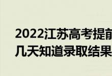 2022江蘇高考提前批錄取結果什么時候出（幾天知道錄取結果）