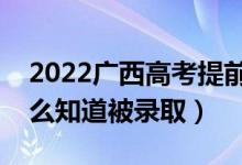2022廣西高考提前批錄取結(jié)果公布時間（怎么知道被錄?。?class=