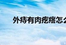 外痔有肉疙瘩怎么辦（有外痔怎么辦）