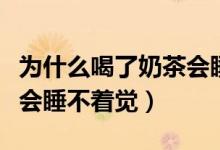 為什么喝了奶茶會睡不著覺（為什么喝了奶茶會睡不著覺）