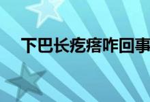 下巴長疙瘩咋回事（下巴長疙瘩咋回事）