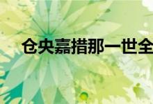 倉央嘉措那一世全文（那一世全文如下）
