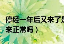停經一年后又來了是怎么回事（停經一年后又來正常嗎）