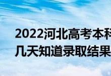 2022河北高考本科批錄取結(jié)果什么時候出（幾天知道錄取結(jié)果）