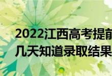 2022江西高考提前批錄取結(jié)果什么時候出（幾天知道錄取結(jié)果）