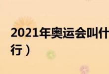 2021年奧運(yùn)會(huì)叫什么（2021年奧運(yùn)會(huì)在哪舉行）