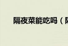 隔夜菜能吃嗎（隔夜菜到底能不能吃）