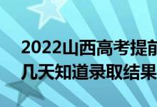 2022山西高考提前批錄取結(jié)果什么時(shí)候出（幾天知道錄取結(jié)果）