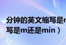 分鐘的英文縮寫是m還是min（分鐘的英文縮寫是m還是min）