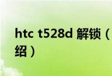 htc t528d 解鎖（關(guān)于htc t528d 解鎖的介紹）