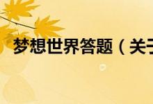 夢想世界答題（關(guān)于夢想世界答題的介紹）