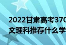 2022甘肅高考370-380分推薦上什么大學（文理科推薦什么學校）