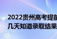 2022貴州高考提前批錄取結(jié)果什么時(shí)候出（幾天知道錄取結(jié)果）