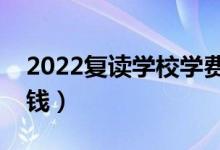 2022復(fù)讀學(xué)校學(xué)費一般標準（一年大概多少錢）