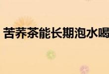 苦蕎茶能長期泡水喝嗎（苦蕎茶能長期喝嗎）