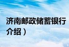 濟(jì)南郵政儲(chǔ)蓄銀行（關(guān)于濟(jì)南郵政儲(chǔ)蓄銀行的介紹）