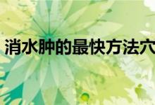 消水腫的最快方法穴位（消水腫的最快方法）