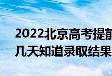 2022北京高考提前批錄取結(jié)果什么時(shí)候出（幾天知道錄取結(jié)果）