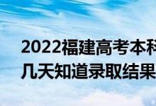 2022福建高考本科批錄取結(jié)果什么時(shí)候出（幾天知道錄取結(jié)果）