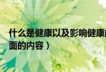 什么是健康以及影響健康的因素有哪些（健康包括哪兩個(gè)方面的內(nèi)容）