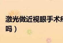 激光做近視眼手術(shù)疼嗎（激光做近視眼手術(shù)好嗎）