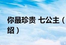 你最珍貴 七公主（關(guān)于你最珍貴 七公主的介紹）