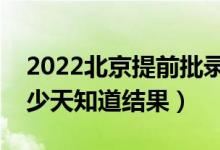 2022北京提前批錄取結(jié)果什么時(shí)候公布（多少天知道結(jié)果）