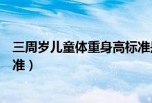 三周歲兒童體重身高標準是多少（三周歲孩子身高體重的標準）