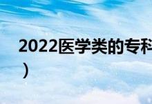 2022醫(yī)學(xué)類的?？茖W(xué)校有哪些（什么學(xué)校好）