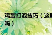 雞蛋打泡技巧（這些雞蛋打泡的小技巧你知道嗎）